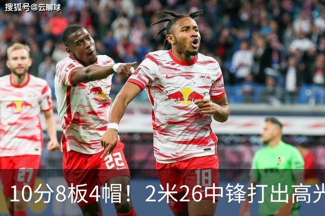 10分8板4帽！2米26中锋打出高光表现，球迷：杜锋耽误了他